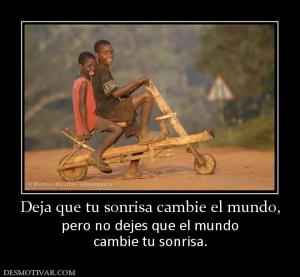 Deja que tu sonrisa cambie el mundo, pero no dejes que el mundo cambie tu sonrisa.
