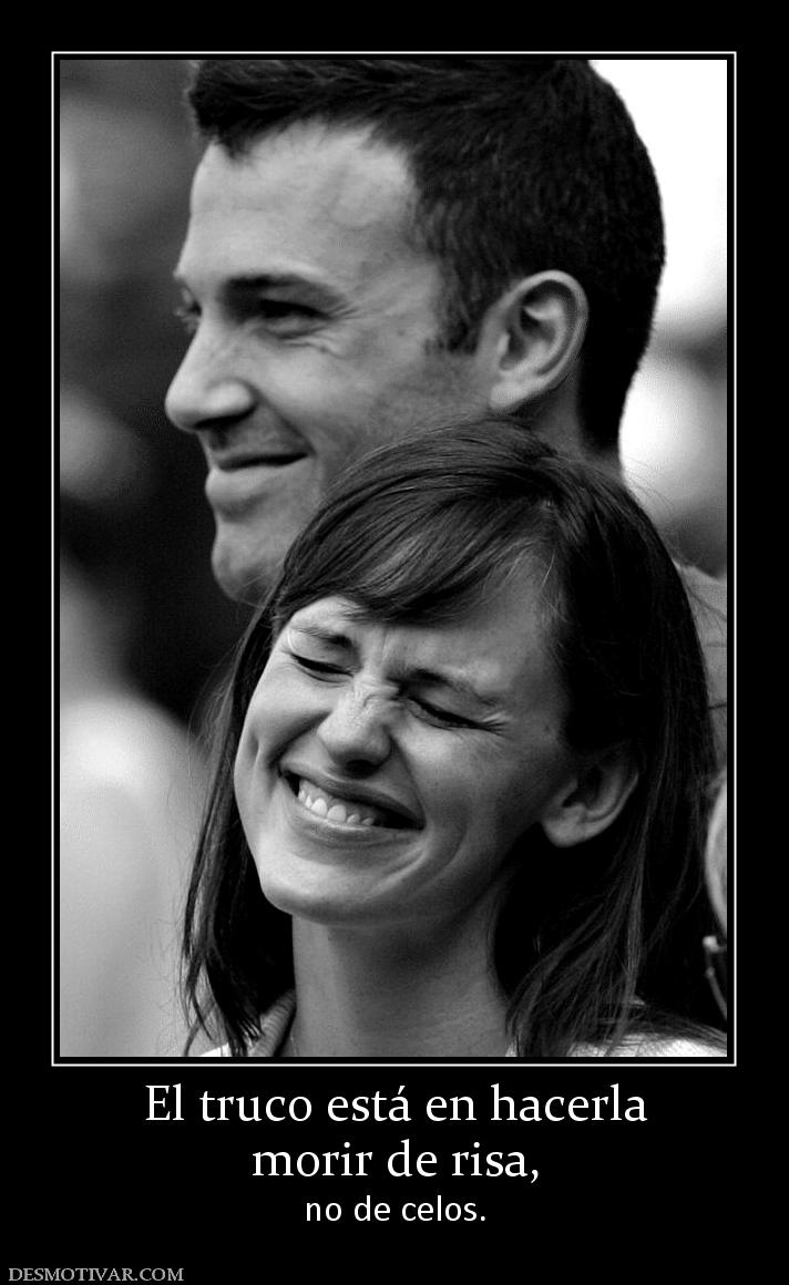 El truco está en hacerla morir de risa,  no de celos.