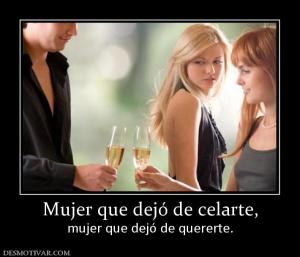 Mujer que dejó de celarte, mujer que dejó de quererte.