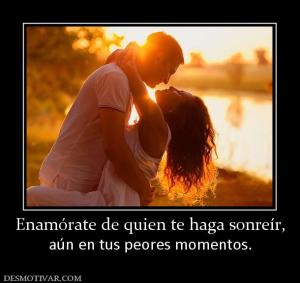 Enamórate de quien te haga sonreír, aún en tus peores momentos.