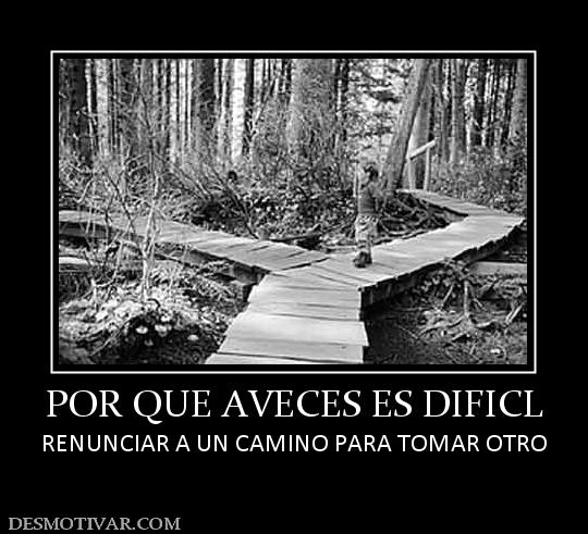 POR QUE AVECES ES DIFICL RENUNCIAR A UN CAMINO PARA TOMAR OTRO