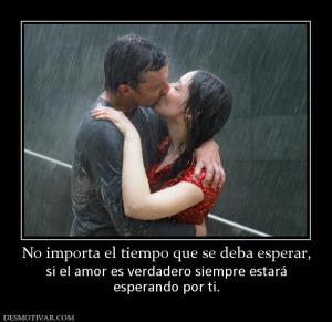 No importa el tiempo que se deba esper si el amor es verdadero siempre estará esperando por ti.