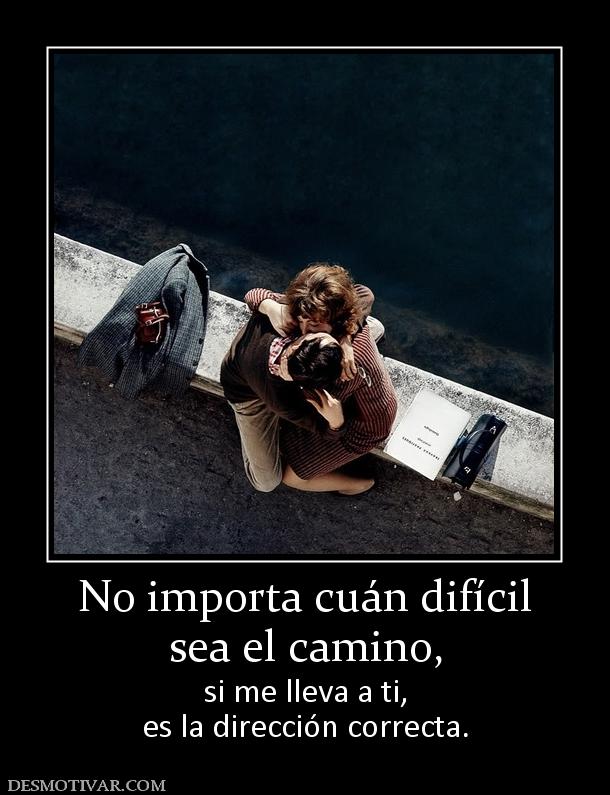 No importa cuán difícil sea el camino,  si me lleva a ti, es la dirección correcta.