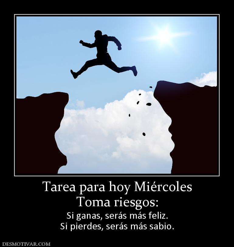 Tarea para hoy Miércoles Toma riesgos: Si ganas, serás más feliz. Si pierdes, serás más sabio.