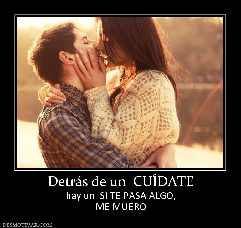 Detrás de un  CUÍDATE hay un  SI TE PASA ALGO, ME MUERO