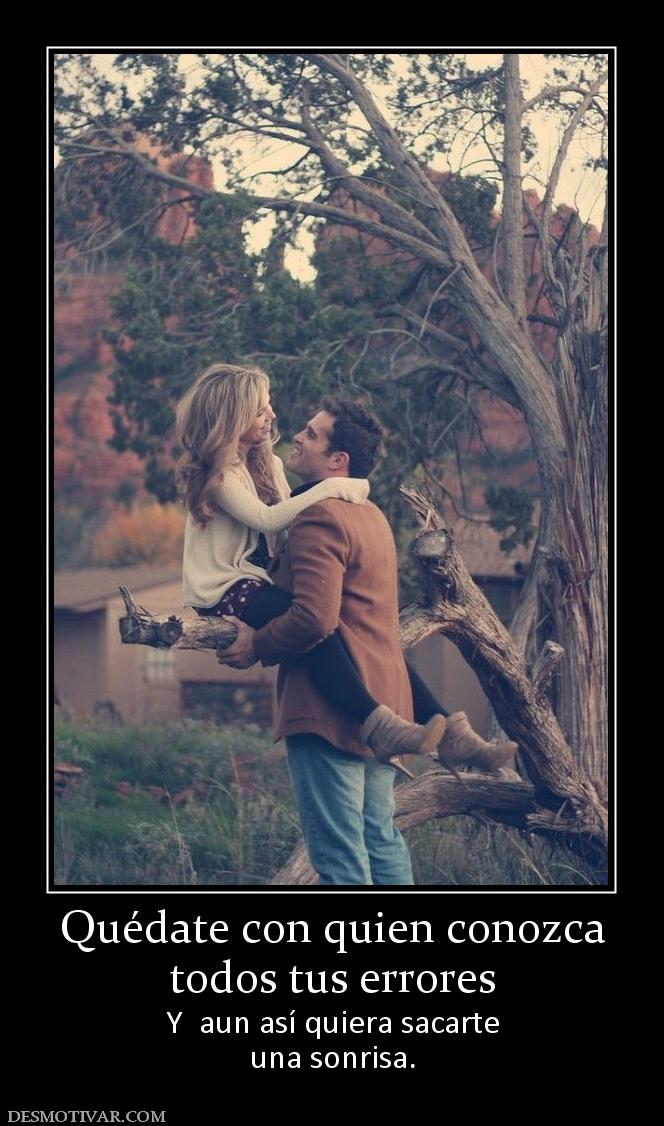 Quédate con quien conozca todos tus errores Y  aun así quiera sacarte una sonrisa.