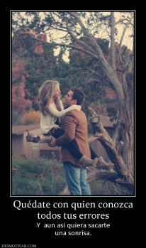 Quédate con quien conozca todos tus errores Y  aun así quiera sacarte una sonrisa.
