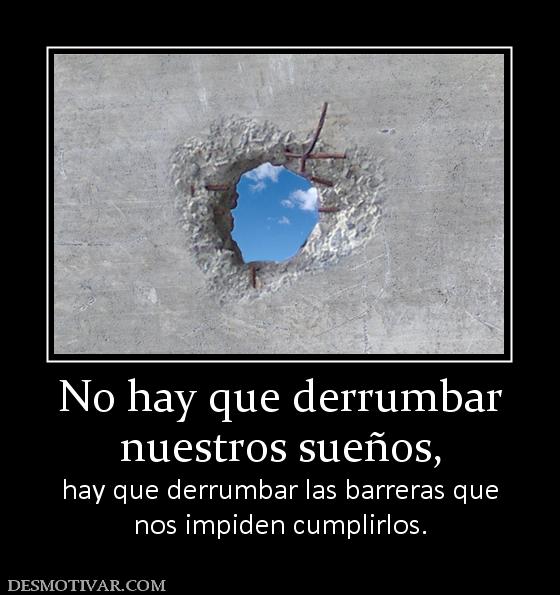 No hay que derrumbar nuestros sueños, hay que derrumbar las barreras que nos impiden cumplirlos.