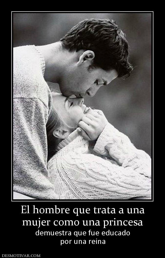 El hombre que trata a una mujer como una princesa demuestra que fue educado por una reina