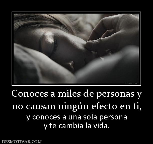 Conoces a miles de personas y no causan ningún efecto en ti,  y conoces a una sola persona y te cambia la vida.