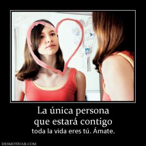 La única persona que estará contigo toda la vida eres tú. Ámate.
