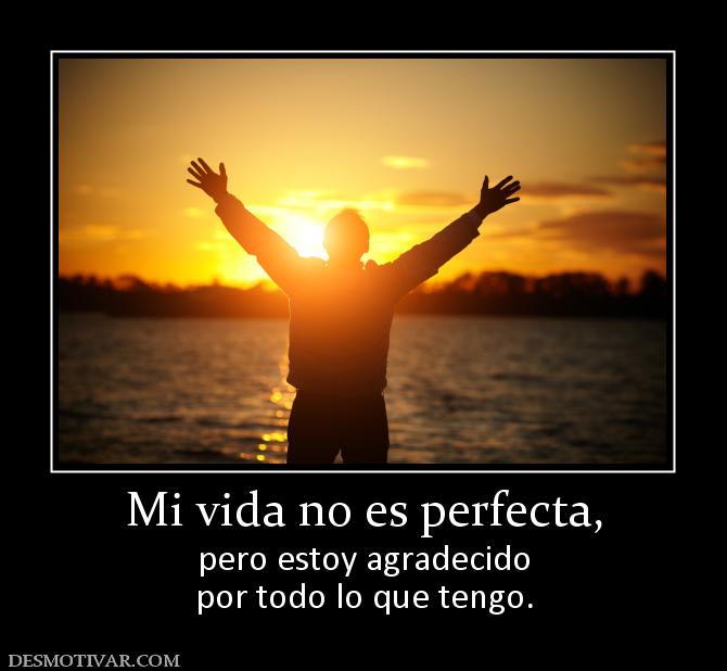 Mi vida no es perfecta, pero estoy agradecido por todo lo que tengo.