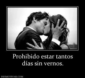 Prohibido estar tantos días sin vernos.