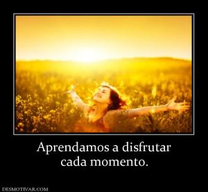 Aprendamos a disfrutar cada momento.