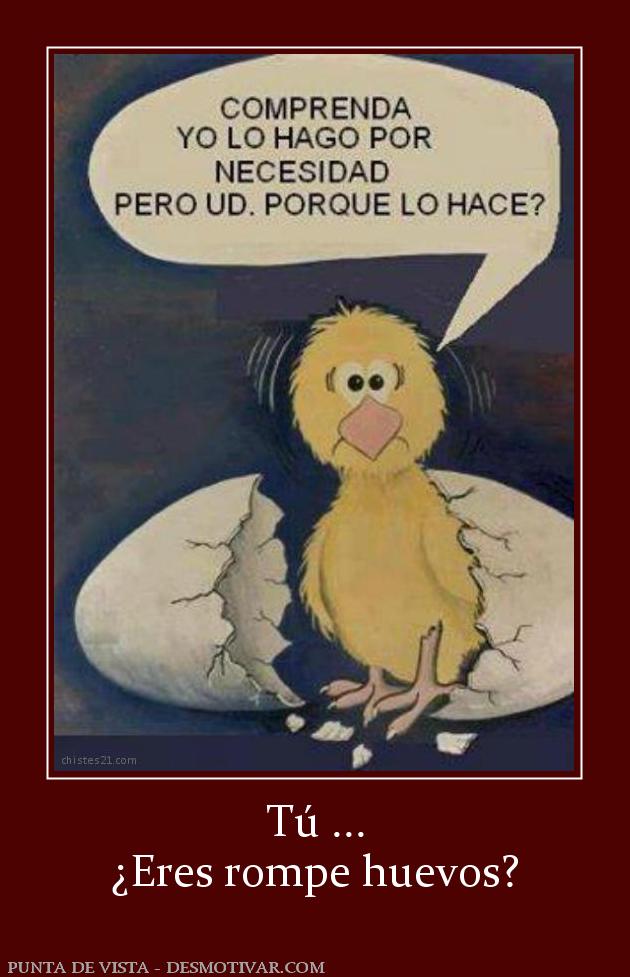 Tú ... ¿Eres rompe huevos?
