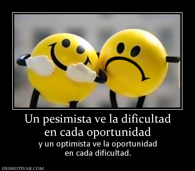 Un pesimista ve la dificultad en cada oportunidad y un optimista ve la oportunidad en cada dificultad.