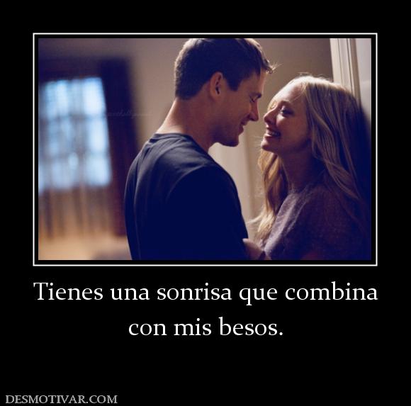 Tienes una sonrisa que combina con mis besos.