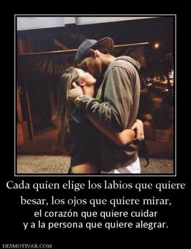Cada quien elige los labios que quiere besar, los ojos que quiere mirar,  el corazón que quiere cuidar y a la persona que quiere alegrar.