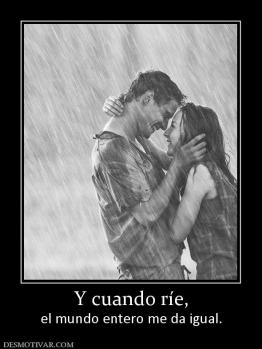 Y cuando ríe, el mundo entero me da igual.