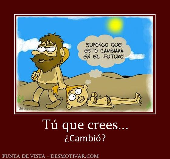 Tú que crees... ¿Cambió?