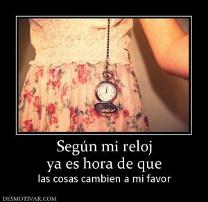 Según mi reloj ya es hora de que las cosas cambien a mi favor