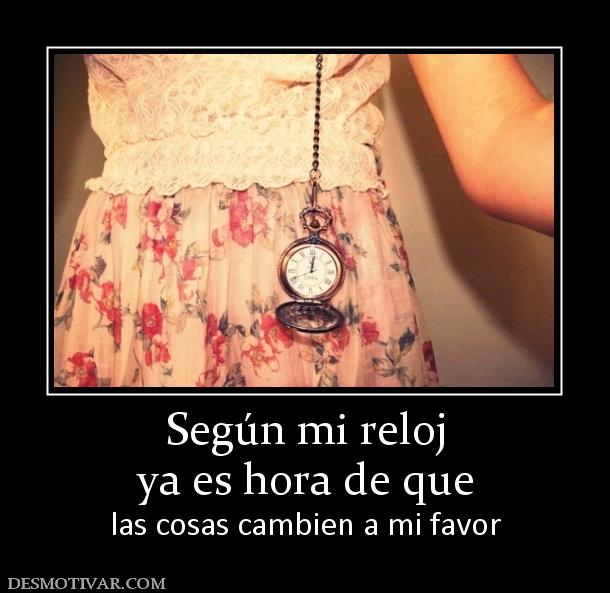 Según mi reloj ya es hora de que las cosas cambien a mi favor