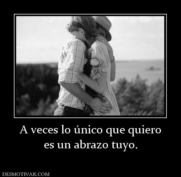 A veces lo único que quiero es un abrazo tuyo.