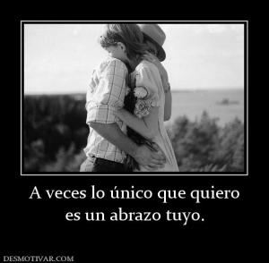 A veces lo único que quiero es un abrazo tuyo.