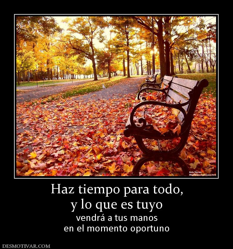 Haz tiempo para todo, y lo que es tuyo vendrá a tus manos en el momento oportuno