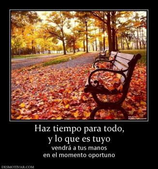 Haz tiempo para todo, y lo que es tuyo vendrá a tus manos en el momento oportuno