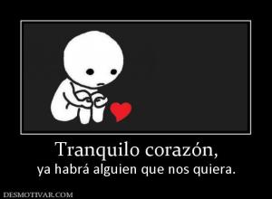 Tranquilo corazón, ya habrá alguien que nos quiera.