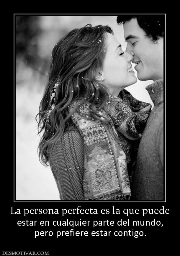 La persona perfecta es la que puede estar en cualquier parte del mundo, pero prefiere estar contigo.