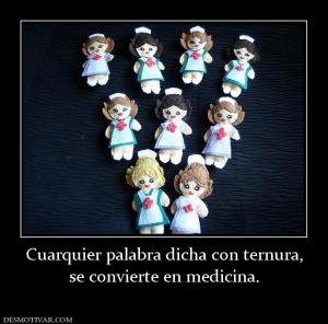 Cuarquier palabra dicha con ternura, se convierte en medicina.