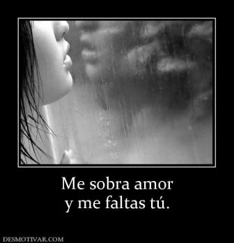 Me sobra amor y me faltas tú.