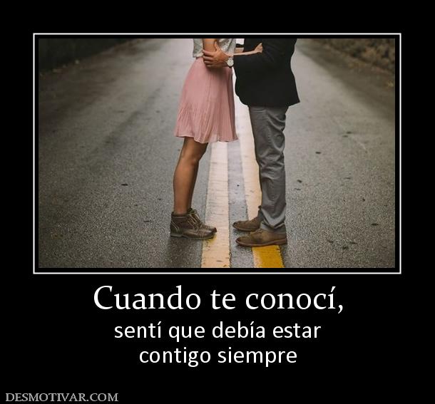 Cuando te conocí, sentí que debía estar contigo siempre