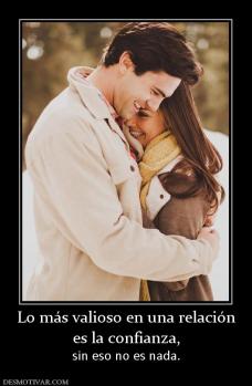 Lo más valioso en una relación es la confianza,  sin eso no es nada.