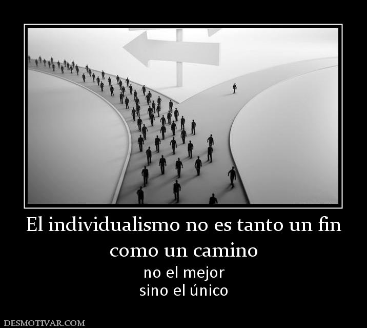 El individualismo no es tanto un fin como un camino no el mejor sino el único