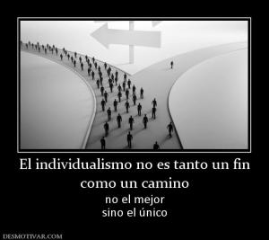 El individualismo no es tanto un fin como un camino no el mejor sino el único