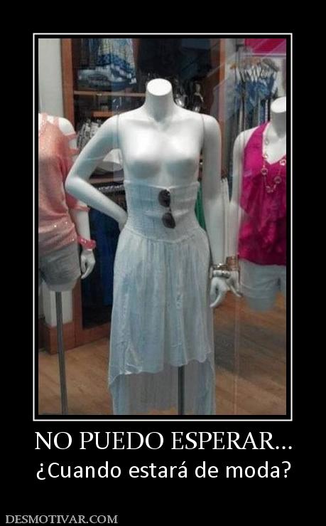NO PUEDO ESPERAR... ¿Cuando estará de moda?