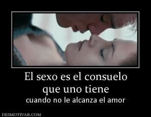 El sexo es el consuelo que uno tiene cuando no le alcanza el amor