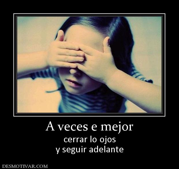 A veces e mejor cerrar lo ojos y seguir adelante