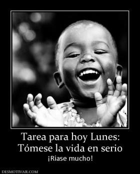 Tarea para hoy Lunes: Tómese la vida en serio ¡Ríase mucho!