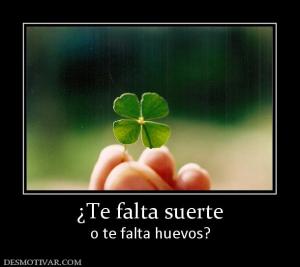 ¿Te falta suerte o te falta huevos?