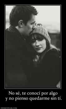 No sé, te conocí por algo  y no pienso quedarme sin tí.
