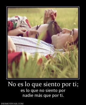 No es lo que siento por ti; es lo que no siento por nadie más que por ti.