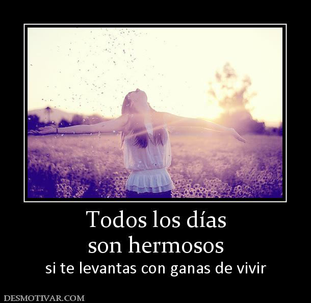 Todos los días son hermosos si te levantas con ganas de vivir