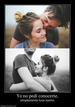 Yo no pedí conocerte, simplemente tuve suerte.