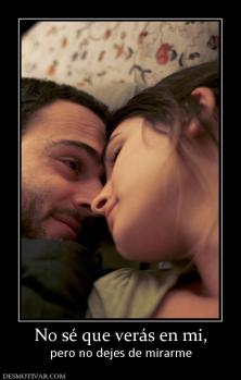 No sé que verás en mi, pero no dejes de mirarme
