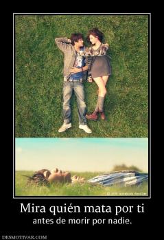 Mira quién mata por ti antes de morir por nadie.