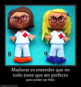 Madurar es entender que no todo tiene que ser perfecto para poder ser feliz.